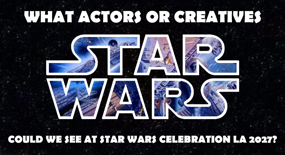 What actor or creatives could we see at Star Wars Celebration LA 2027? - Fantha Tracks | Daily Star Wars News
